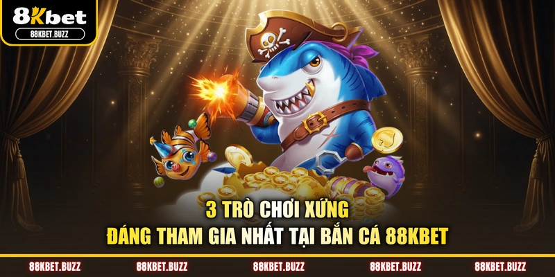 3 trò chơi xứng đáng tham gia nhất tại bắn cá 88KBET