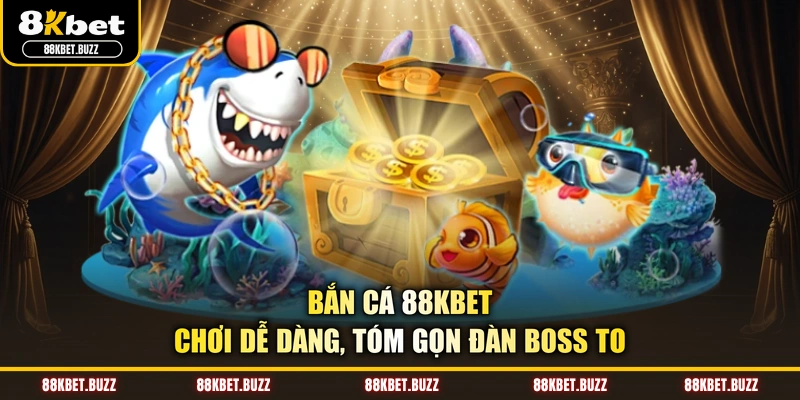 Bắn cá 88KBET - Chơi dễ dàng, tóm gọn đàn Boss to