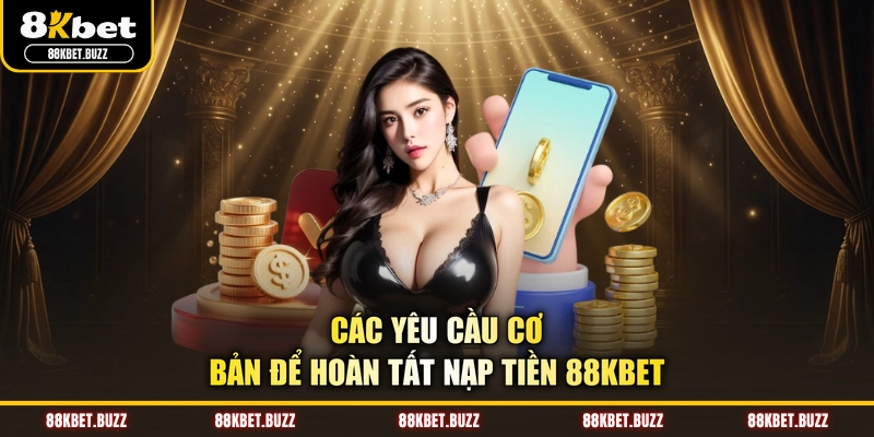 Các yêu cầu cơ bản để hoàn tất nạp tiền 88KBET