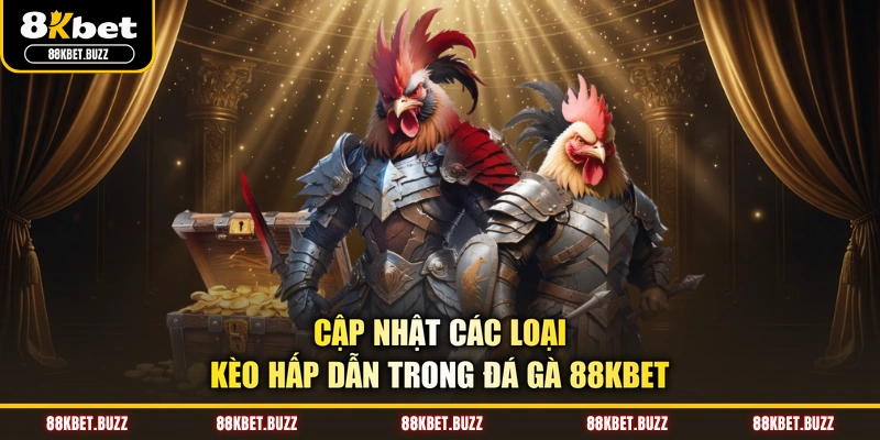 Cập nhật các loại kèo hấp dẫn trong đá gà 88KBET