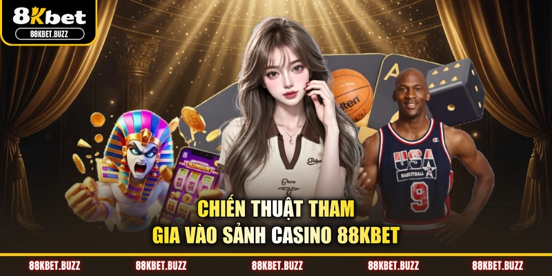 Chiến thuật tham gia vào sảnh casino 88KBET