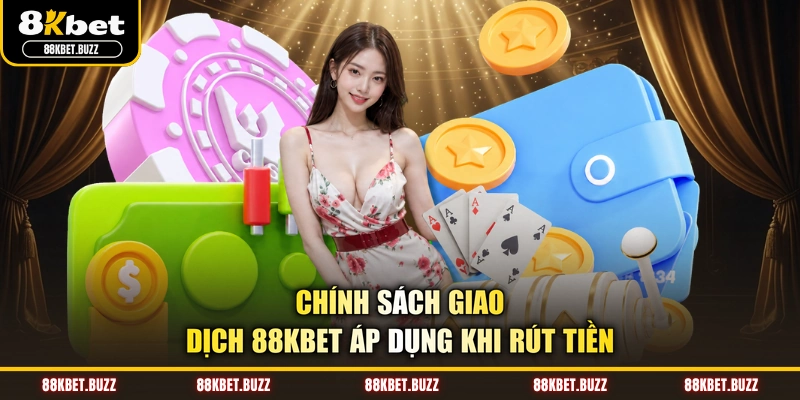 Chính sách giao dịch 88KBET áp dụng khi rút tiền