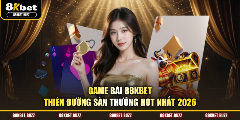 Game bài 88KBET - Thiên Đường Săn Thưởng Hot Nhất 2026