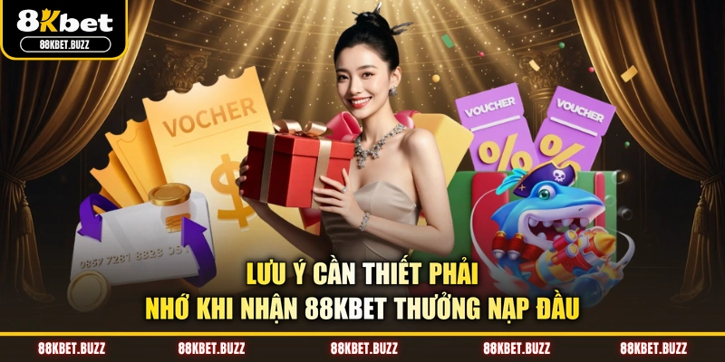Lưu ý cần thiết phải nhớ khi nhận 88KBET thưởng nạp đầu