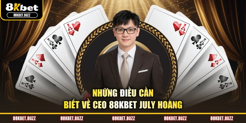 Những điều cần biết về CEO 88KBET July Hoàng