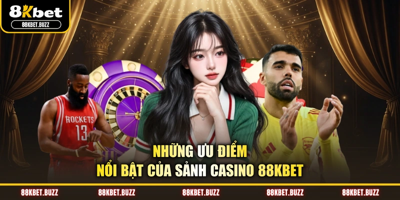 Những ưu điểm nổi bật của sảnh casino 88KBET