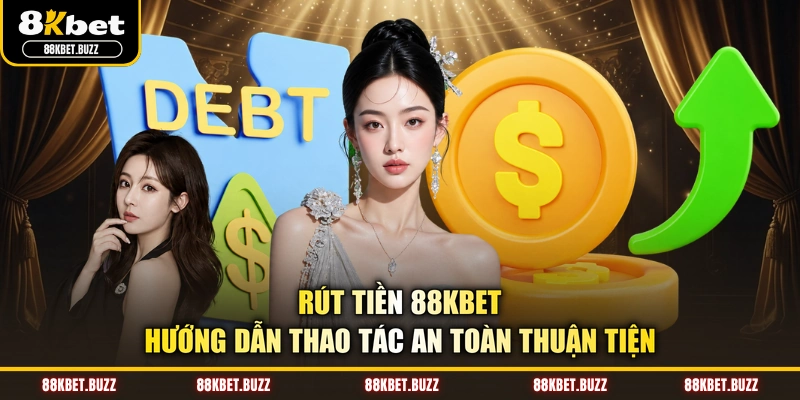 Rút Tiền 88KBET - Hướng Dẫn Thao Tác An Toàn Thuận Tiện