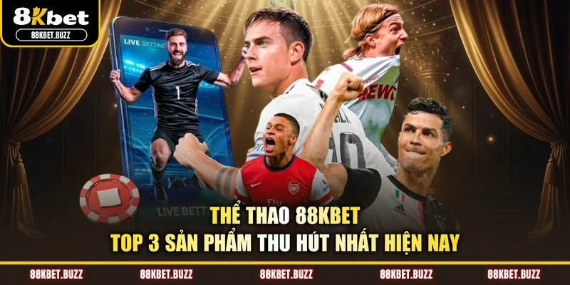 Thể Thao 88KBET - Top 3 Sản Phẩm Thu Hút Nhất Hiện Nay