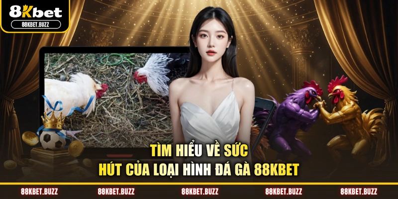 Tìm hiểu về sức hút của loại hình đá gà 88KBET